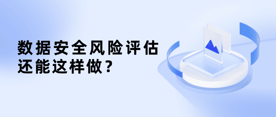原來數(shù)據(jù)安全風(fēng)險評估還能這樣做？